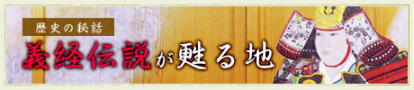 歴史の秘話 義経伝説が甦る地